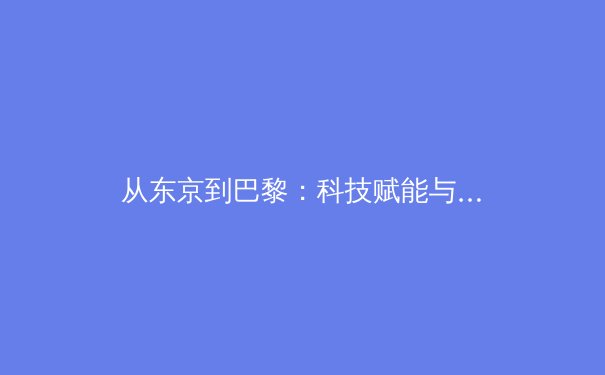从东京到巴黎：科技赋能与人文精神如何重塑现代体育竞技格局 - 4