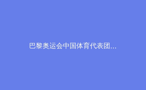 巴黎奥运会中国体育代表团辉煌战绩解析：40金背后的成功密码
