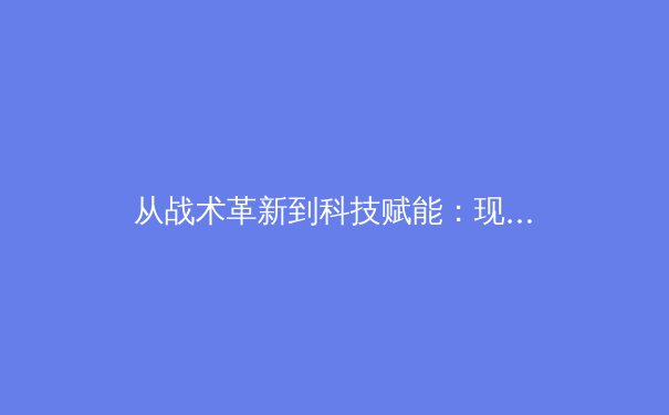 从战术革新到科技赋能：现代体育竞技的范式转移与未来图景 - 4